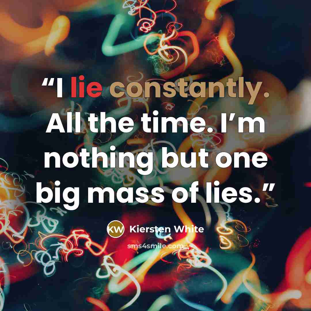 “I lie constantly. All the time. I’m nothing but one big mass of lies.” quote by Kiersten White