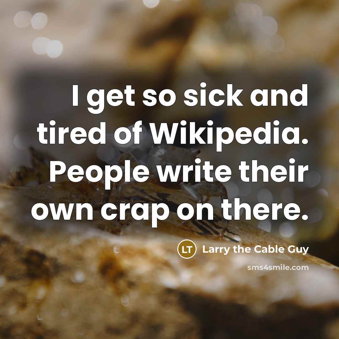 “I get so sick and tired of Wikipedia. People write…” quote by Larry the Cable Guy