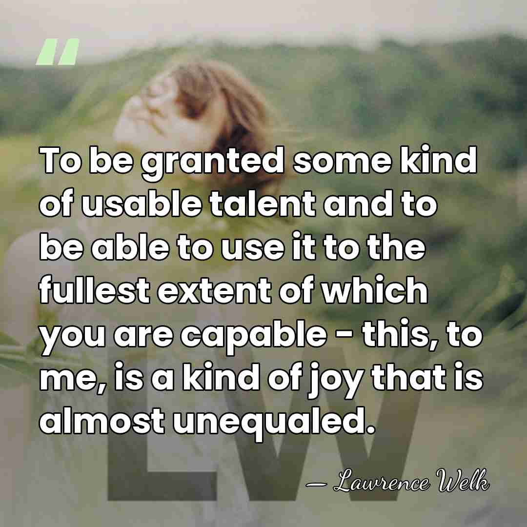 To be granted some kind of usable talent and to be able&hellip; - Lawrence Welk