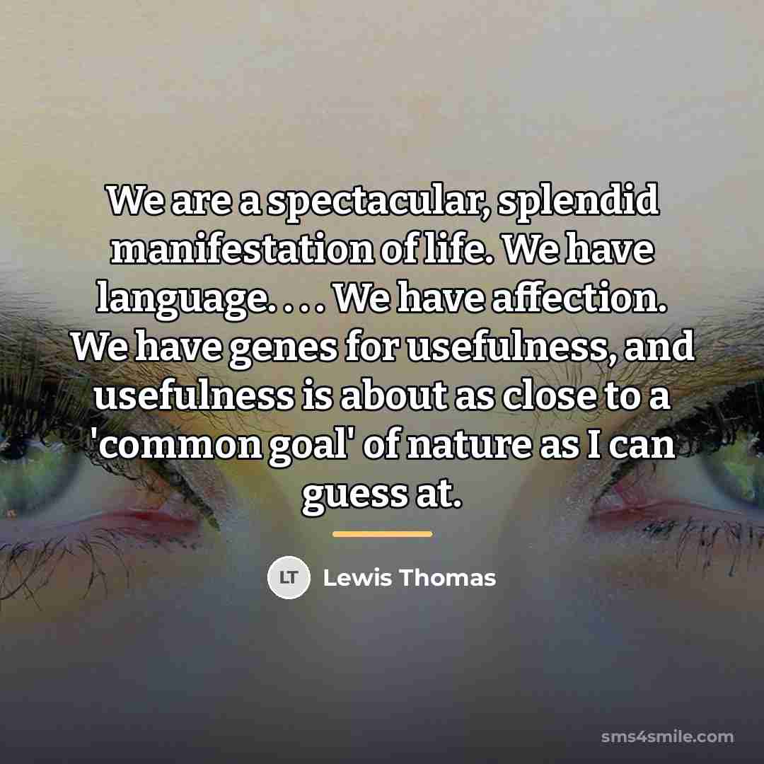 “We are a spectacular, splendid manifestation of life. We have…” quote by Lewis Thomas