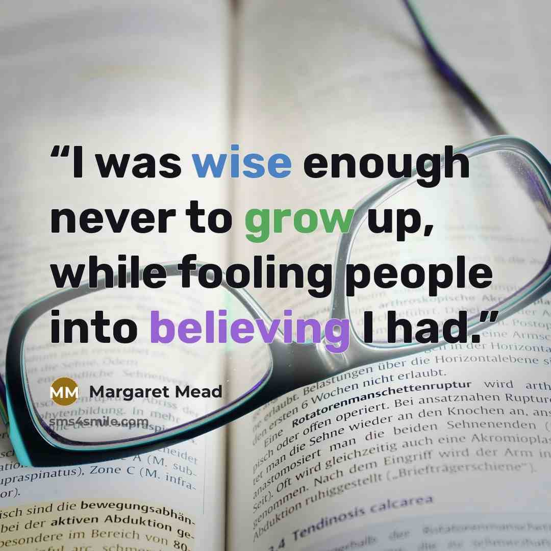“I was wise enough never to grow up, while fooling people into believing I had.” quote by Margaret Mead