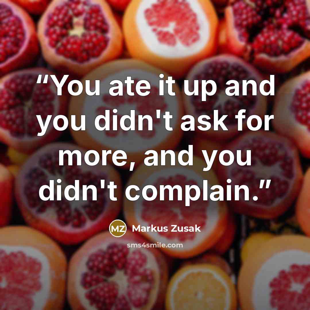 “You ate it up and you didn't ask for more, and you didn't complain.” quote by Markus Zusak