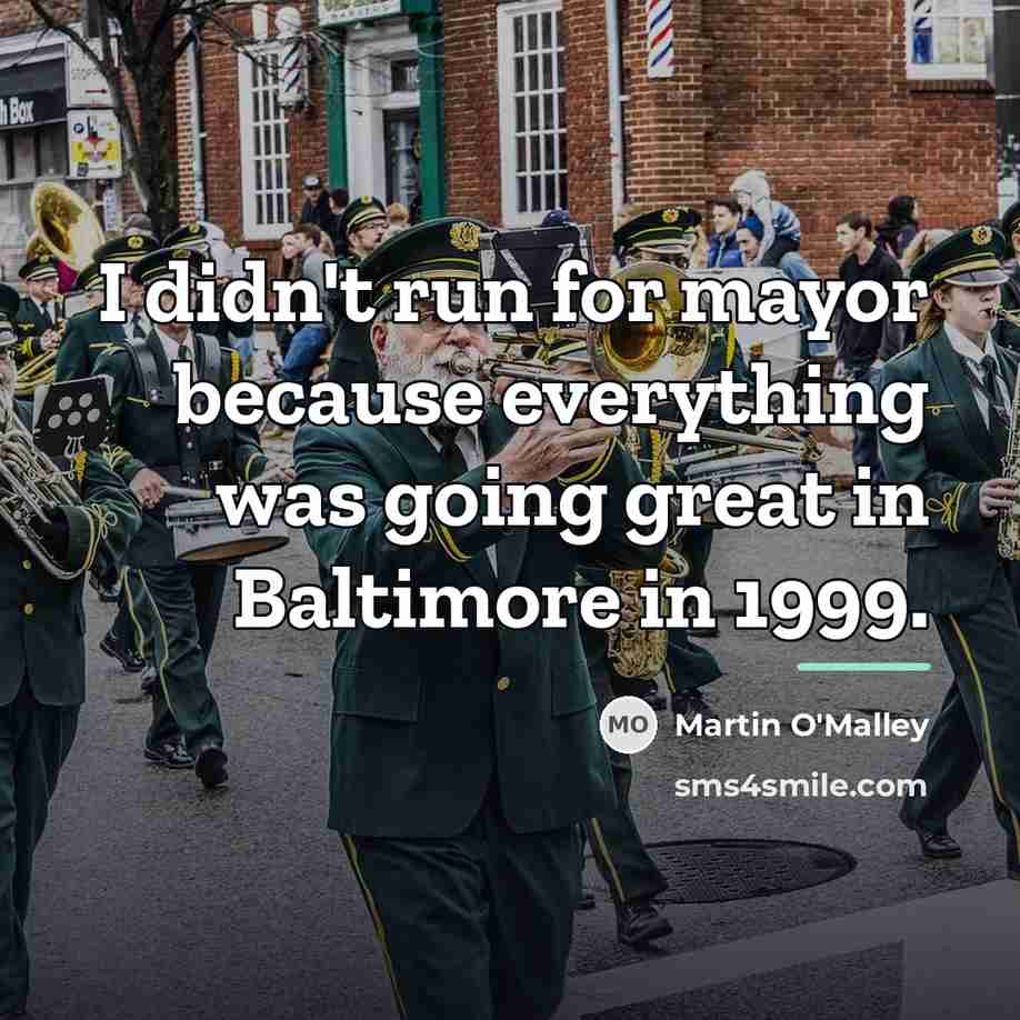 “I didn't run for mayor because everything was going great…” quote by Martin O'Malley