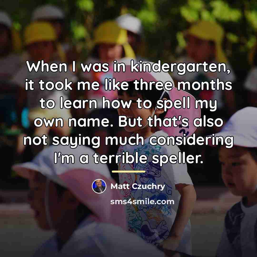“When I was in kindergarten, it took me like three…” quote by Matt Czuchry