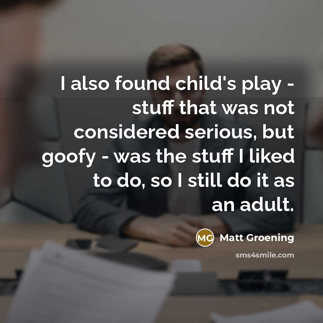 “I also found child's play - stuff that was not…” quote by Matt Groening