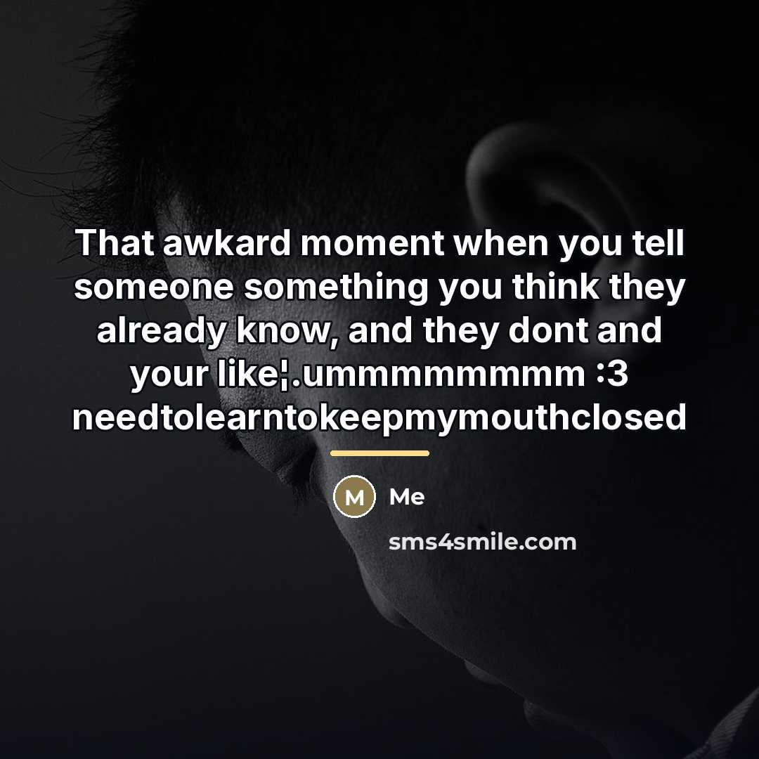 “That awkard moment when you tell someone something you think…” quote by Me