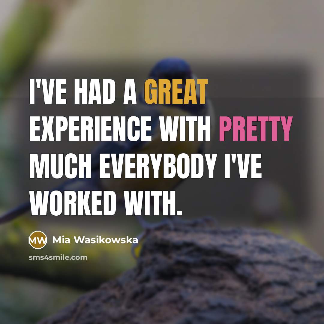 “I've had a great experience with pretty much everybody I've worked with.” quote by Mia Wasikowska