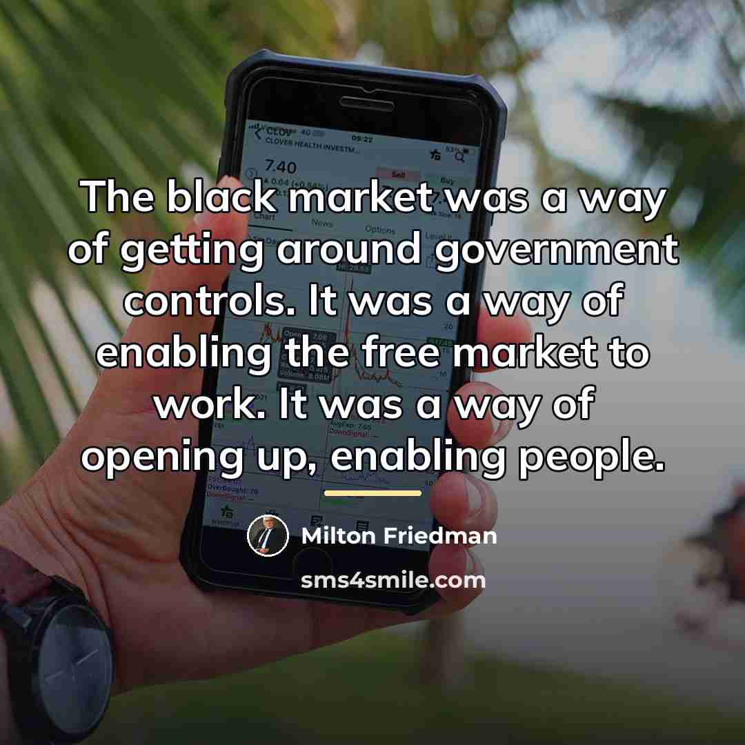 “The black market was a way of getting around government…” quote by Milton Friedman