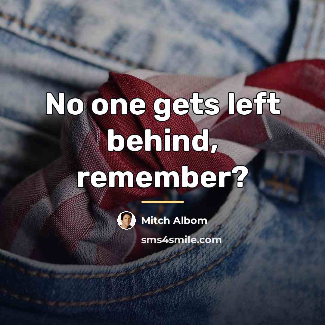 “No one gets left behind, remember?…” quote by Mitch Albom