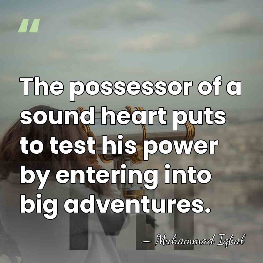 The possessor of a sound heart puts to test his power by&hellip; - Muhammad Iqbal