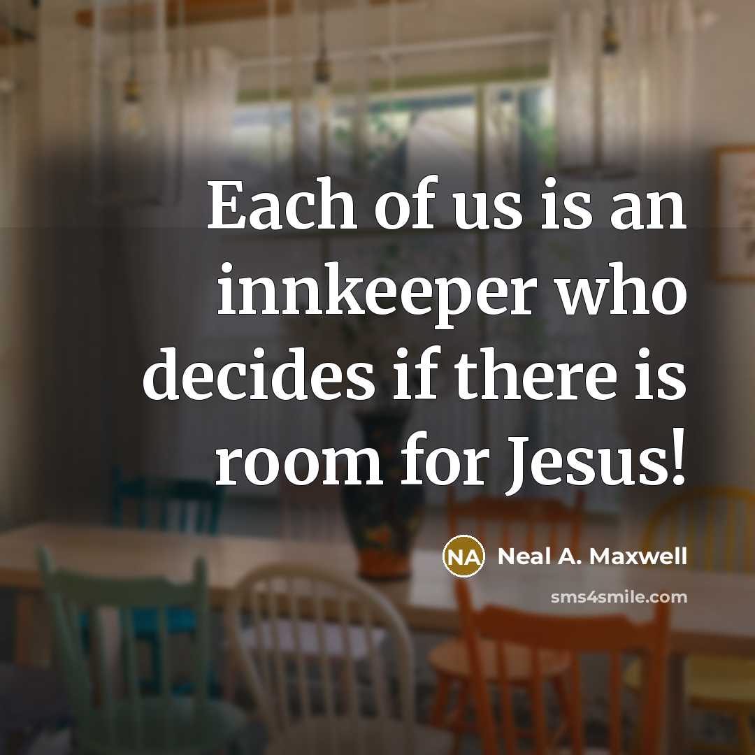 “Each of us is an innkeeper who decides if there…” quote by Neal A. Maxwell