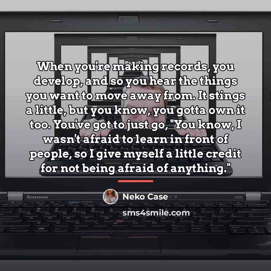 “When you're making records, you develop, and so you hear…” quote by Neko Case