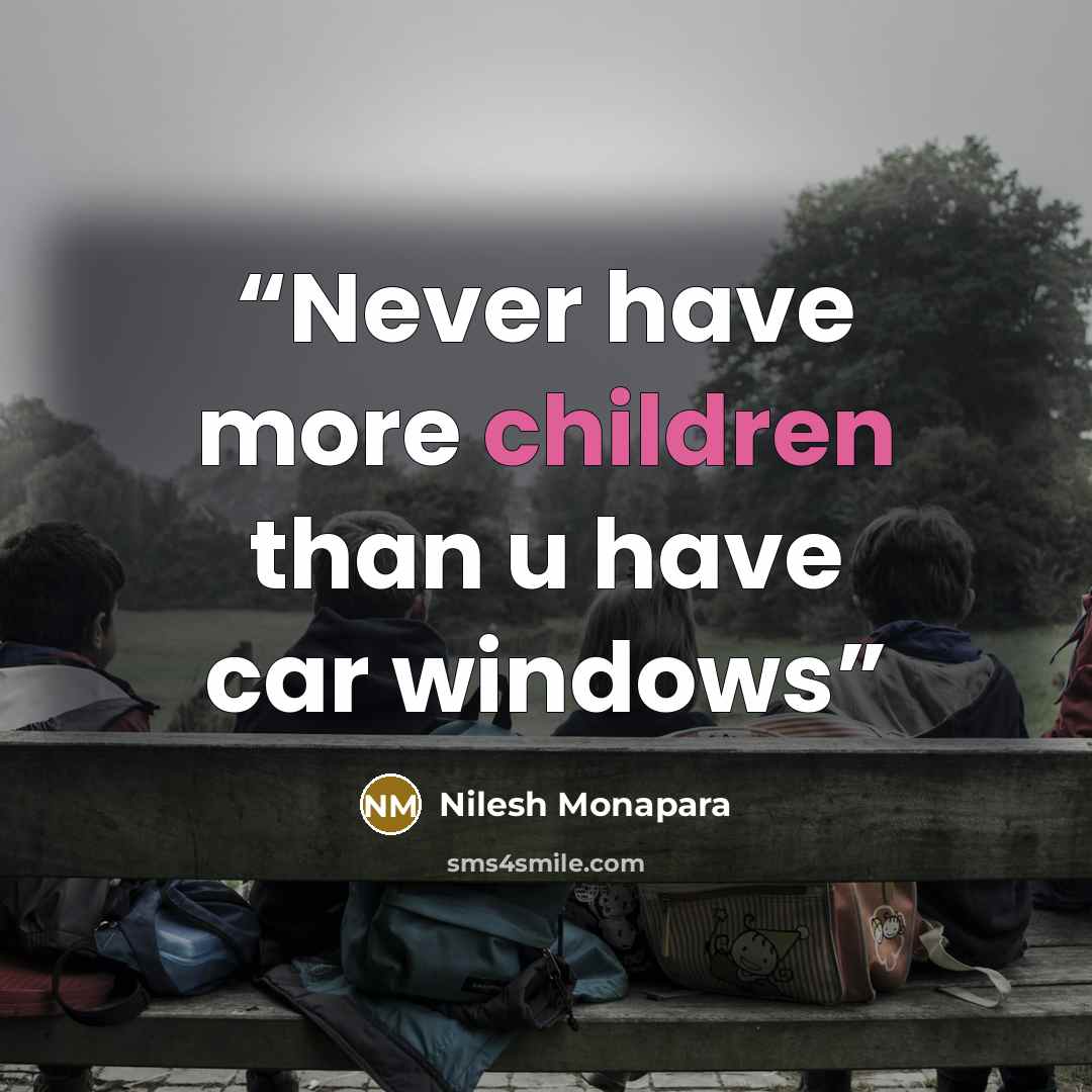 “Never have more children than u have car windows” quote by Nilesh Monapara