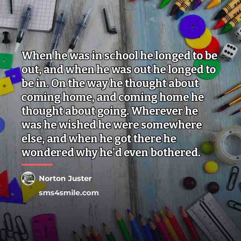 “When he was in school he longed to be out,…” quote by Norton Juster