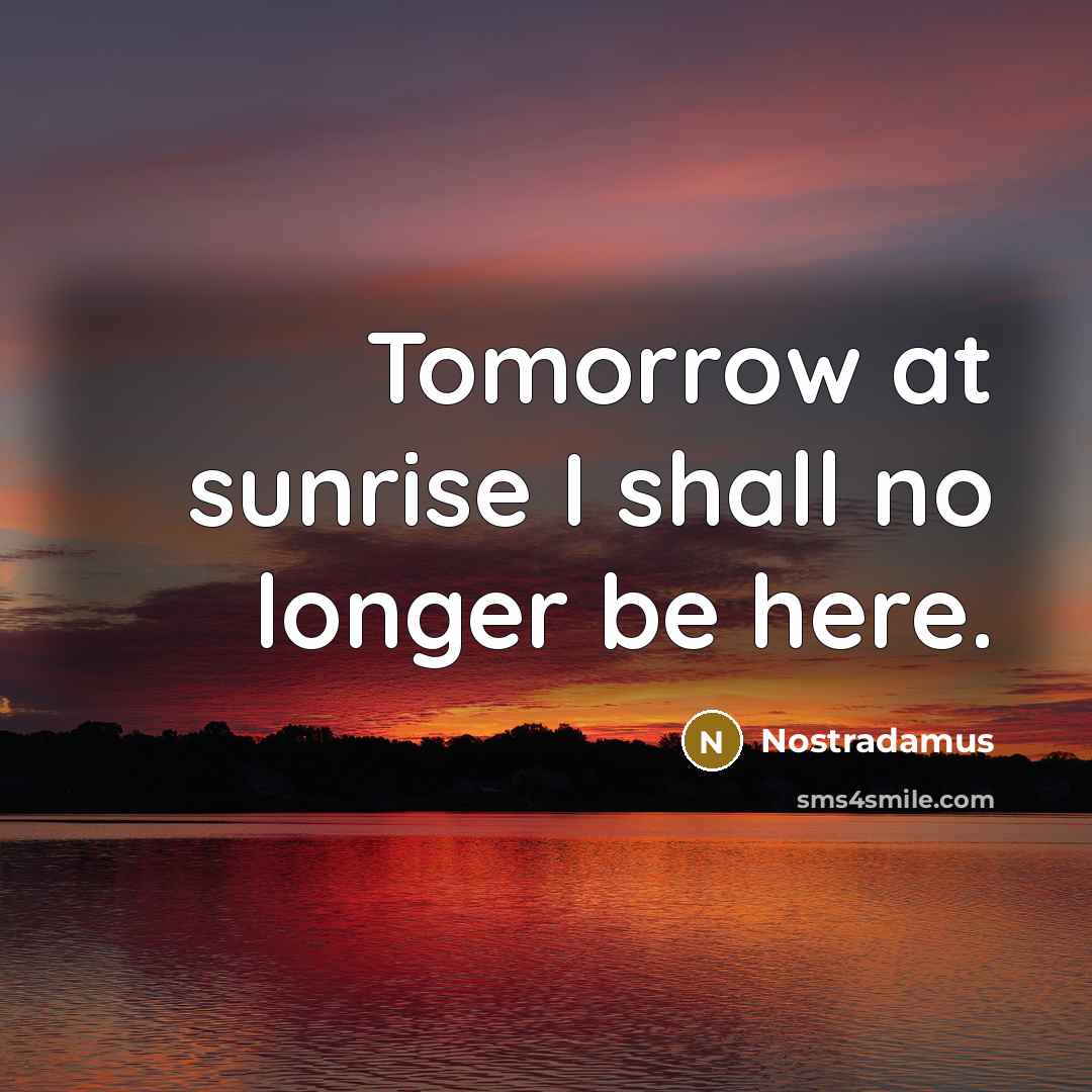 “Tomorrow at sunrise I shall no longer be here.…” quote by Nostradamus