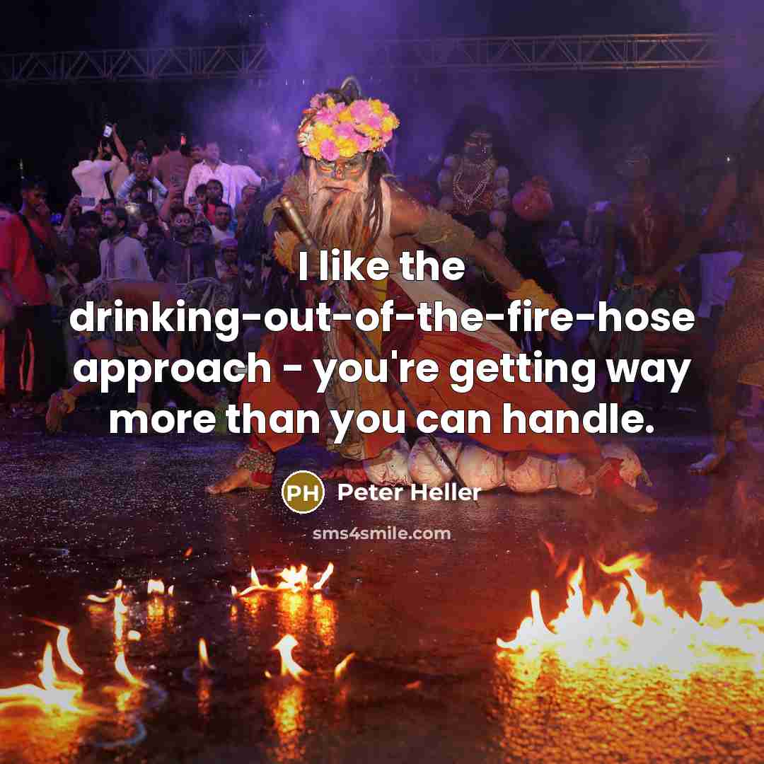 “I like the drinking-out-of-the-fire-hose approach - you're getting way more…” quote by Peter Heller