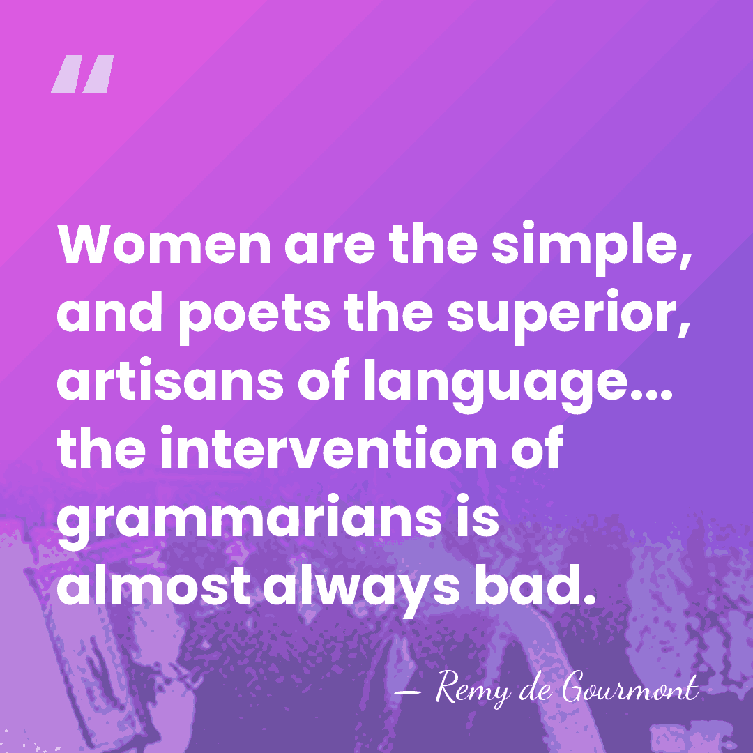 Women are the simple, and poets the superior, artisans of language... the&hellip; - Remy de Gourmont