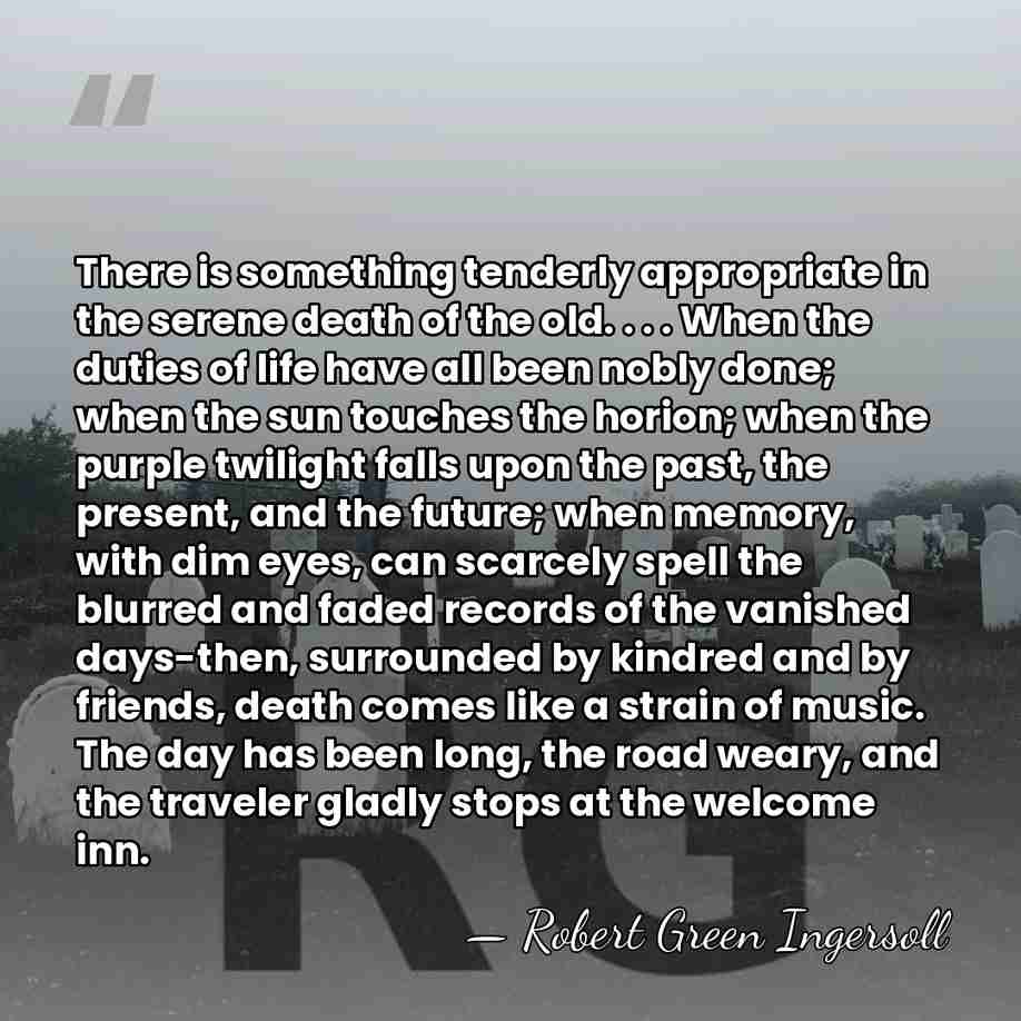 There is something tenderly appropriate in the serene death of the old.&hellip; - Robert Green Ingersoll