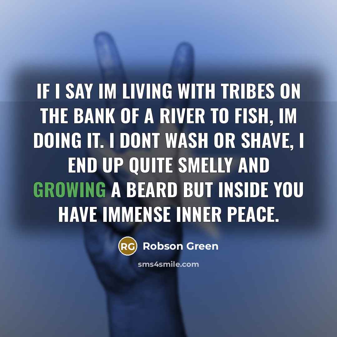 “If I say Im living with tribes on the bank…” quote by Robson Green
