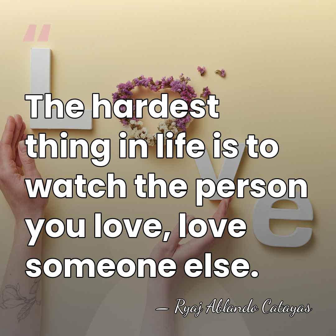 The hardest thing in life is to watch the person you love,&hellip; - Ryaj Ablando Catayas