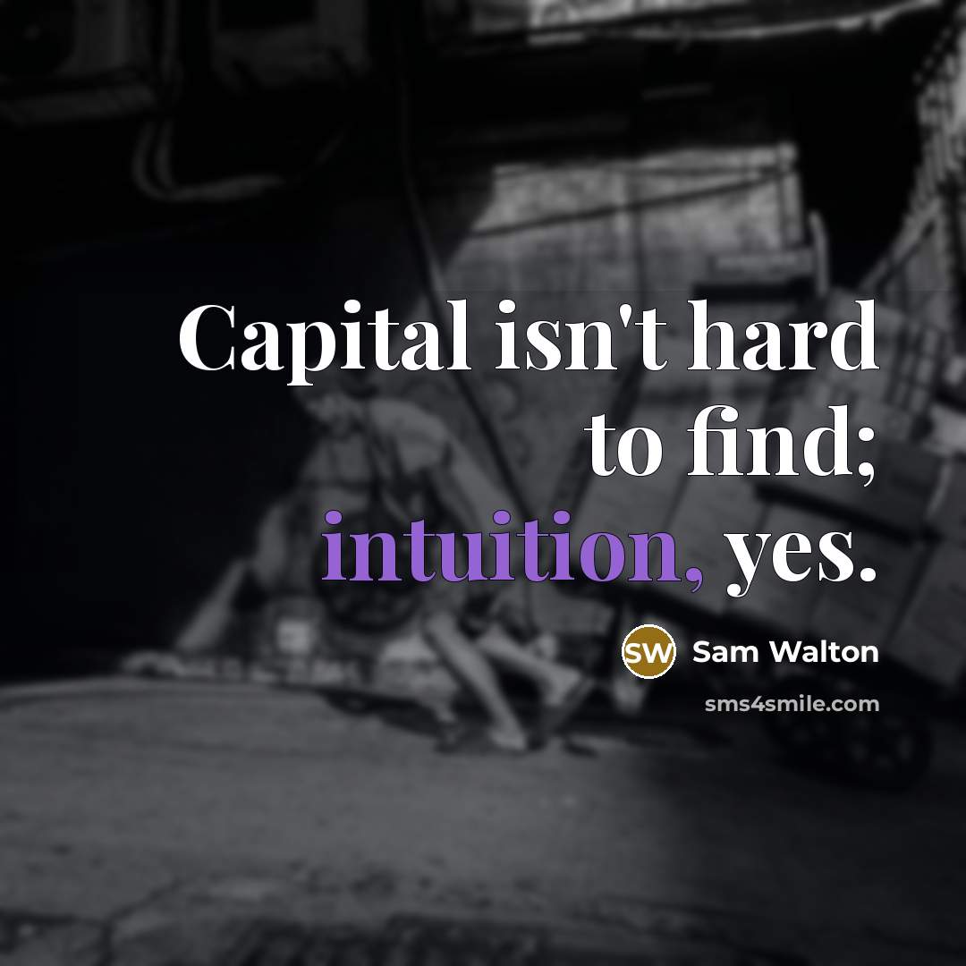 “Capital isn't hard to find; intuition, yes.…” quote by Sam Walton