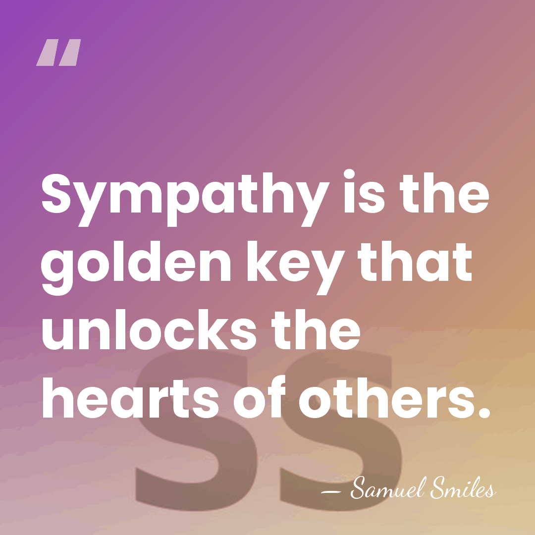 Sympathy is the golden key that unlocks the hearts of others. - Samuel Smiles
