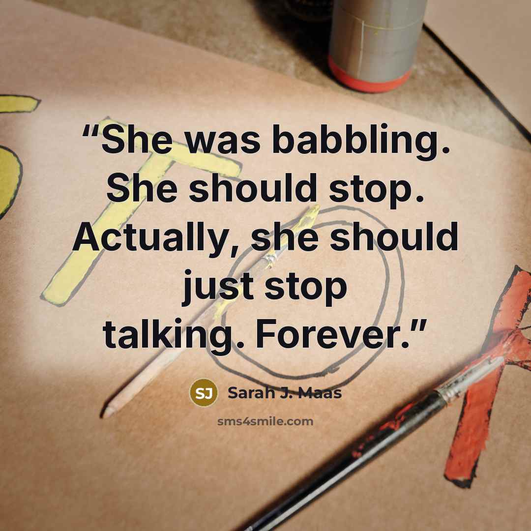 “She was babbling. She should stop. Actually, she should just stop talking. Forever.” quote by Sarah J. Maas
