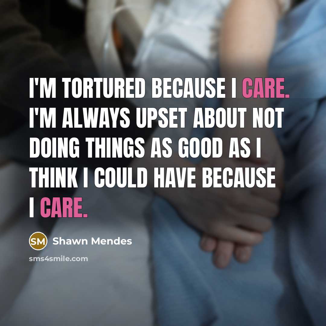 “I'm tortured because I care. I'm always upset about not…” quote by Shawn Mendes