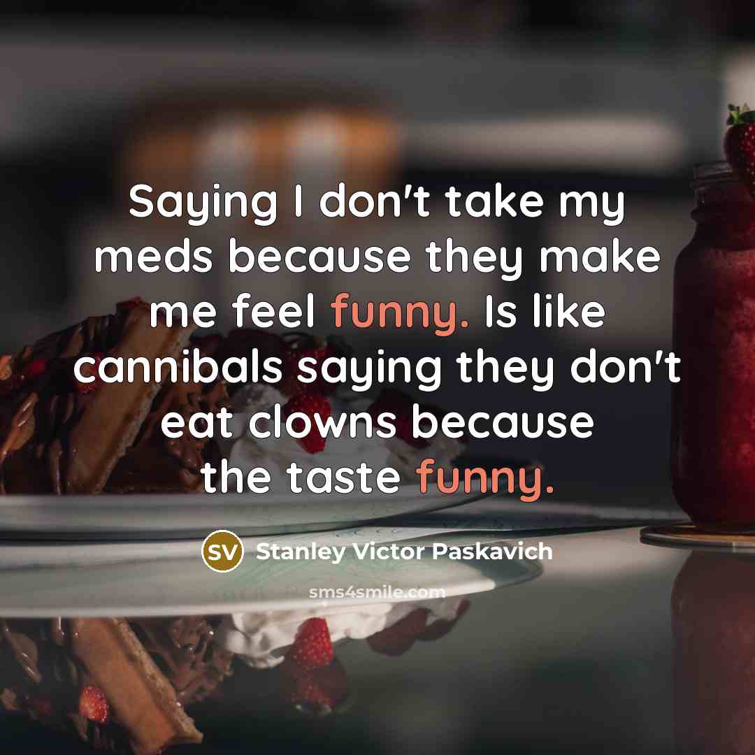 “Saying I don't take my meds because they make me…” quote by Stanley Victor Paskavich