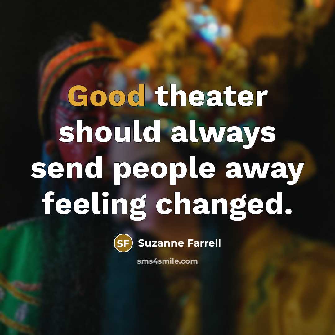 “Good theater should always send people away feeling changed.…” quote by Suzanne Farrell
