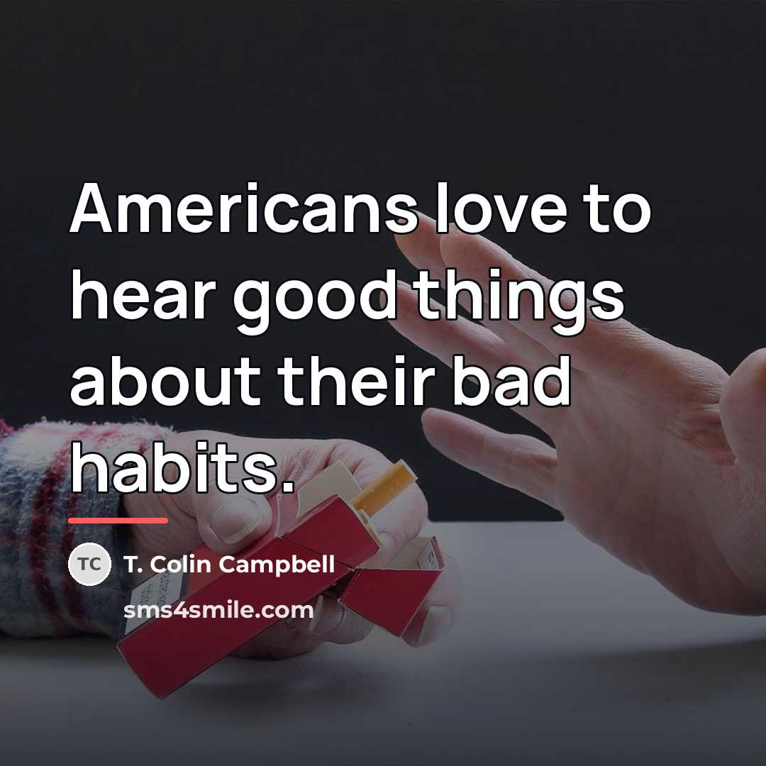 “Americans love to hear good things about their bad habits.…” quote by T. Colin Campbell