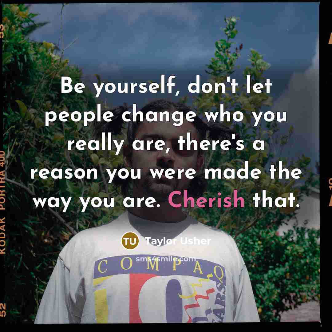 “Be yourself, don't let people change who you really are,…” quote by Taylor Usher