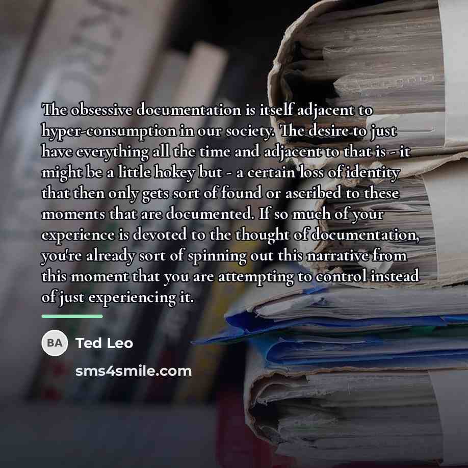 “The obsessive documentation is itself adjacent to hyper-consumption in our…” quote by Ted Leo