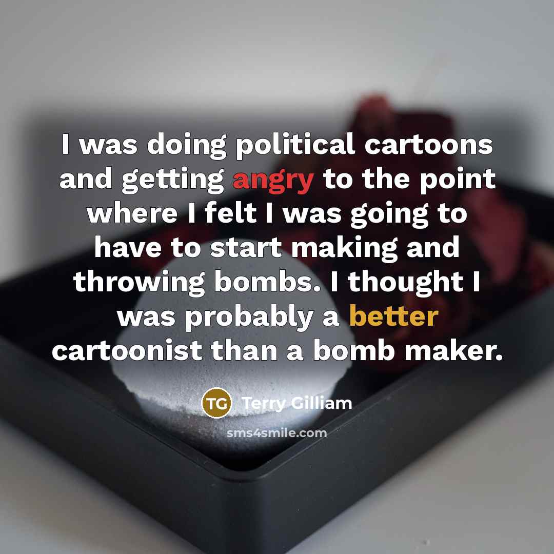 “I was doing political cartoons and getting angry to the…” quote by Terry Gilliam
