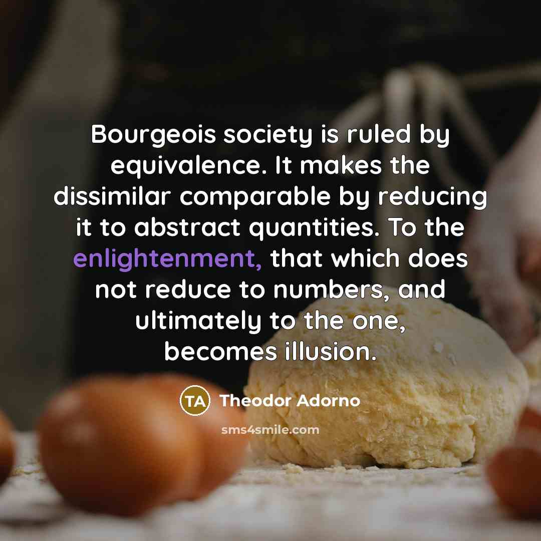 “Bourgeois society is ruled by equivalence. It makes the dissimilar…” quote by Theodor Adorno