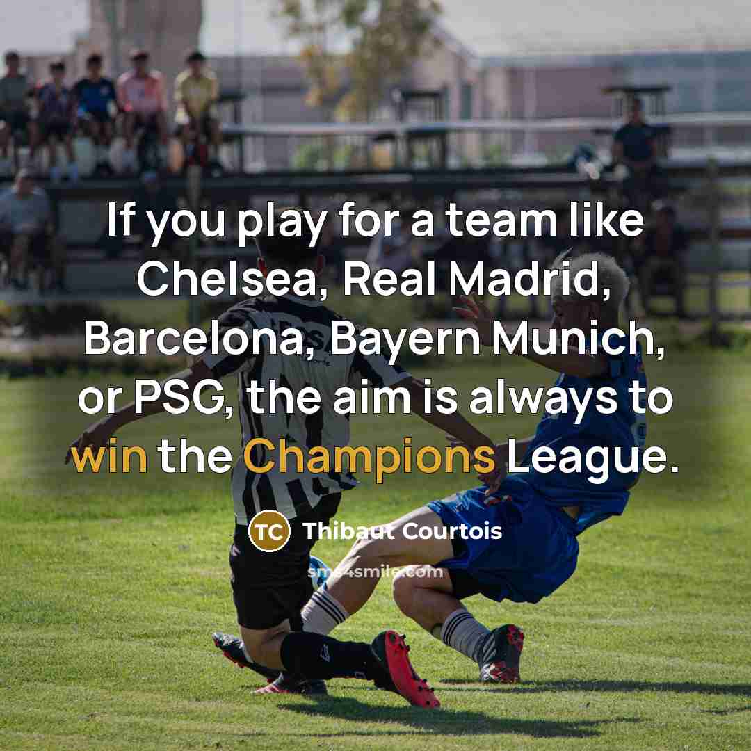 “If you play for a team like Chelsea, Real Madrid,…” quote by Thibaut Courtois