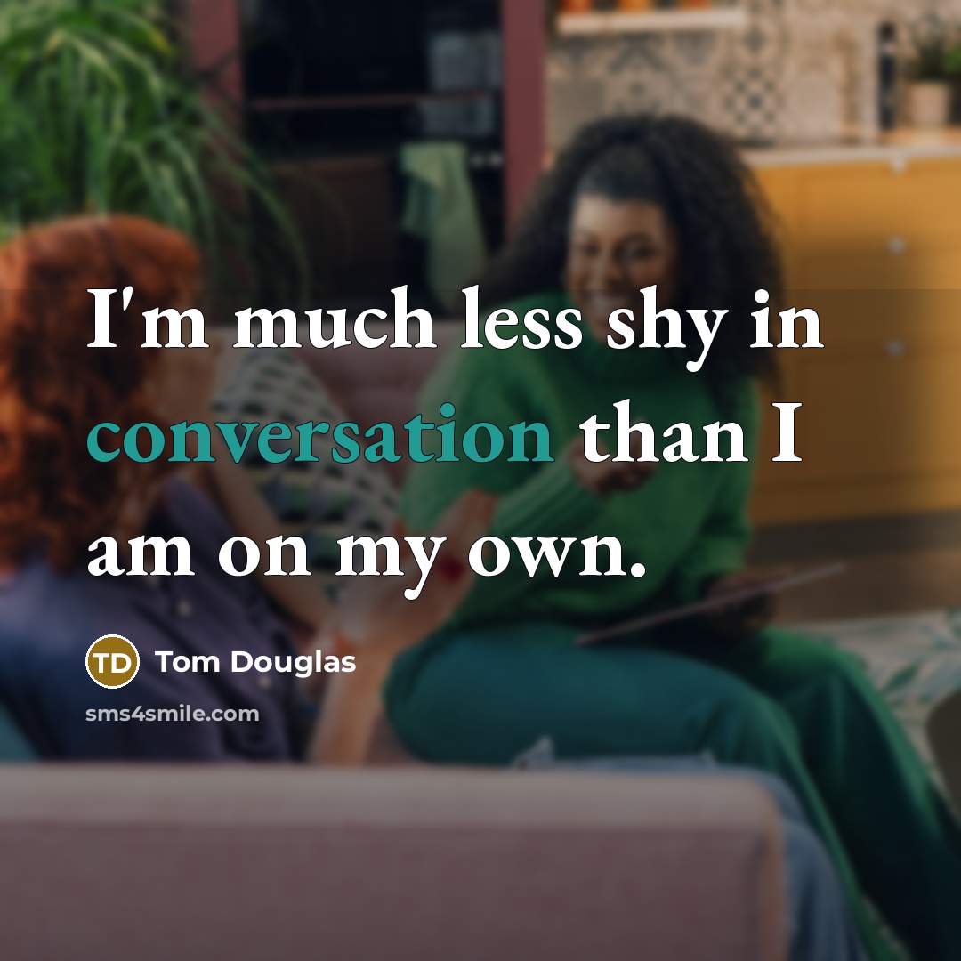 “I'm much less shy in conversation than I am on…” quote by Tom Douglas