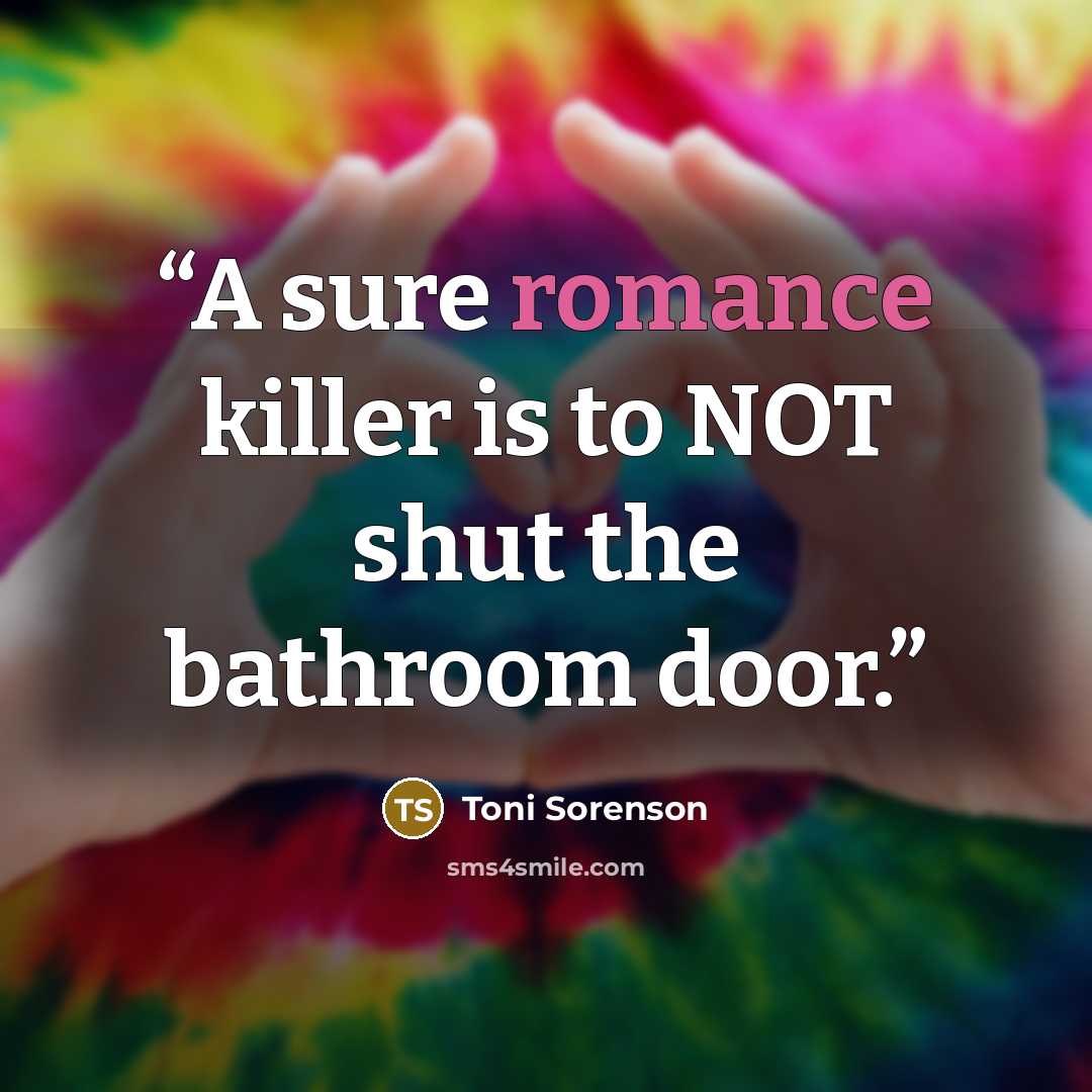 “A sure romance killer is to NOT shut the bathroom door.” quote by Toni Sorenson