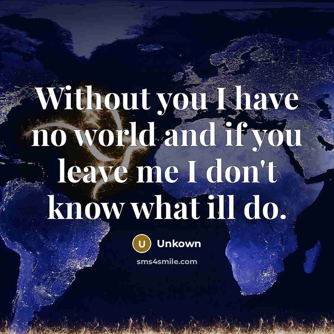 “Without you I have no world and if you leave me I don't know what ill do.” quote by Unkown