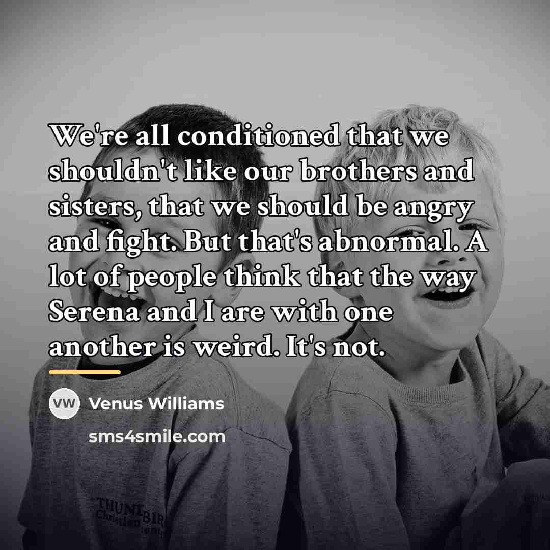 “We're all conditioned that we shouldn't like our brothers and…” quote by Venus Williams