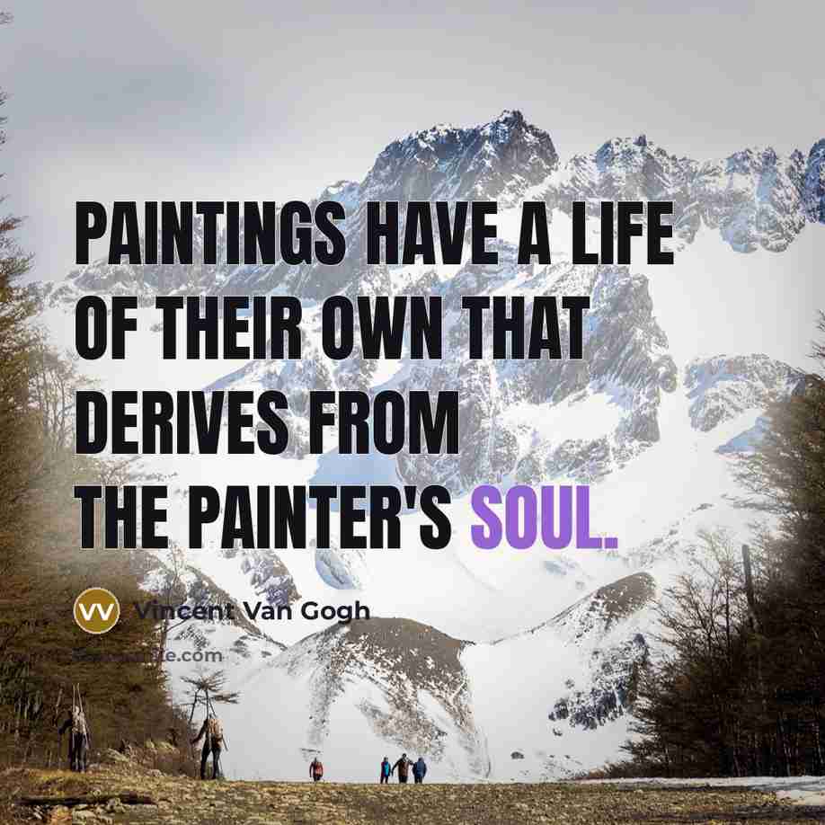 “Paintings have a life of their own that derives from the painter's soul.” quote by Vincent Van Gogh