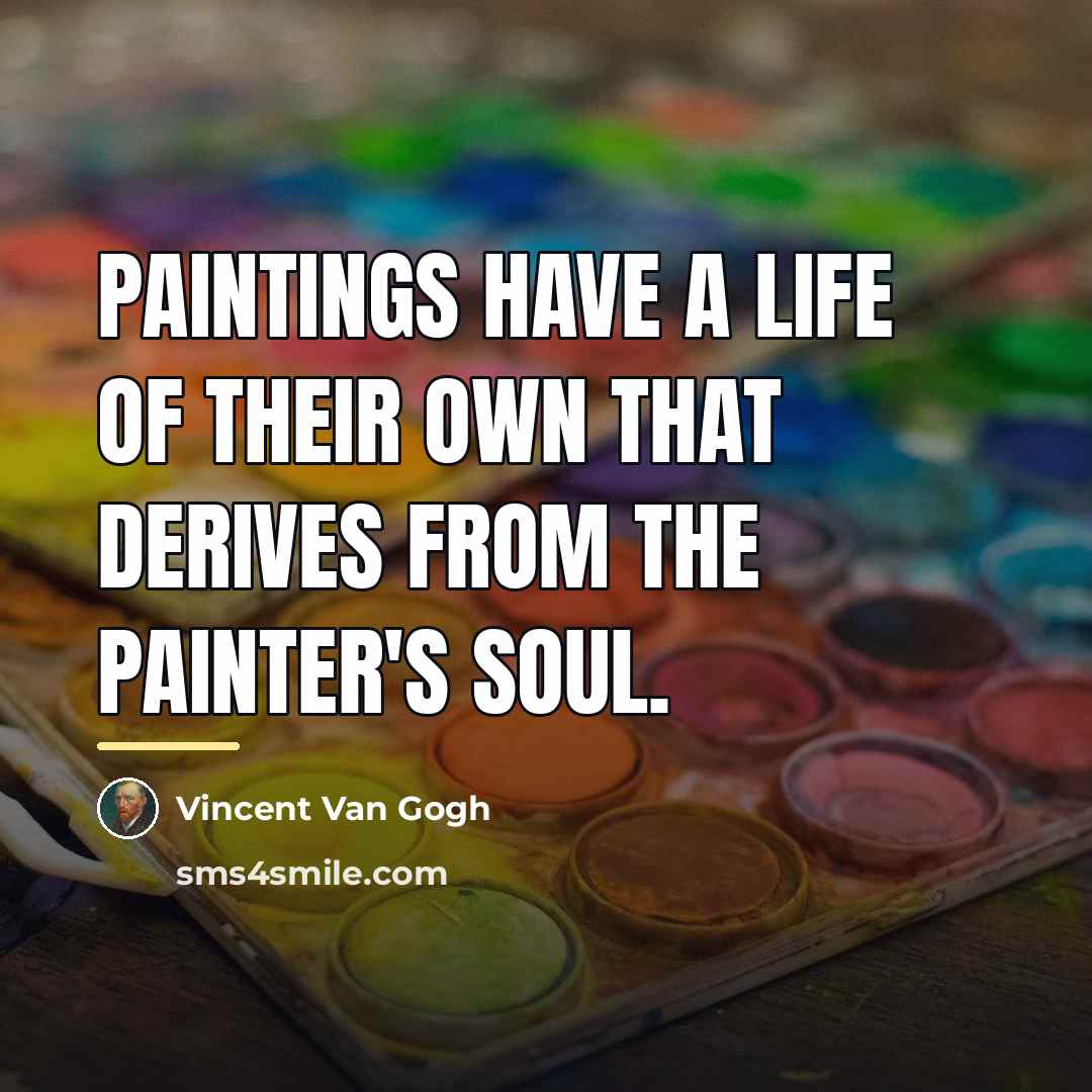 “Paintings have a life of their own that derives from…” quote by Vincent Van Gogh
