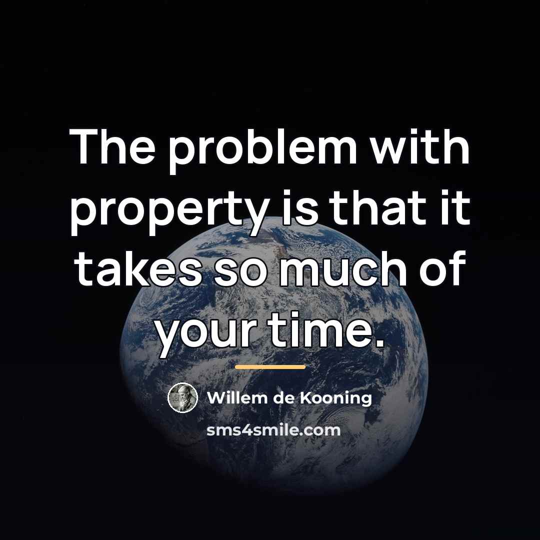 “The problem with property is that it takes so much…” quote by Willem de Kooning
