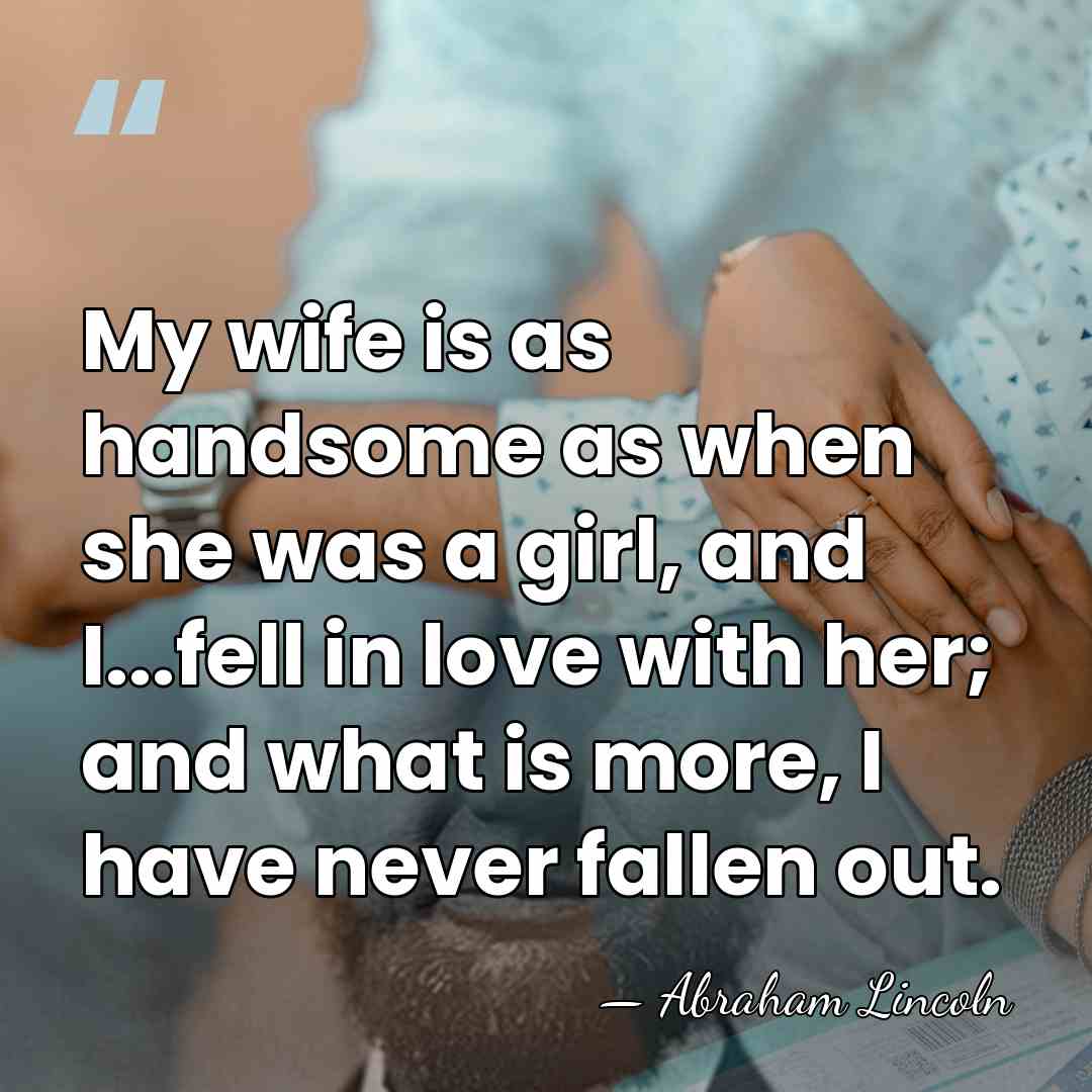 My wife is as handsome as when she was a girl, and&hellip; - Abraham Lincoln