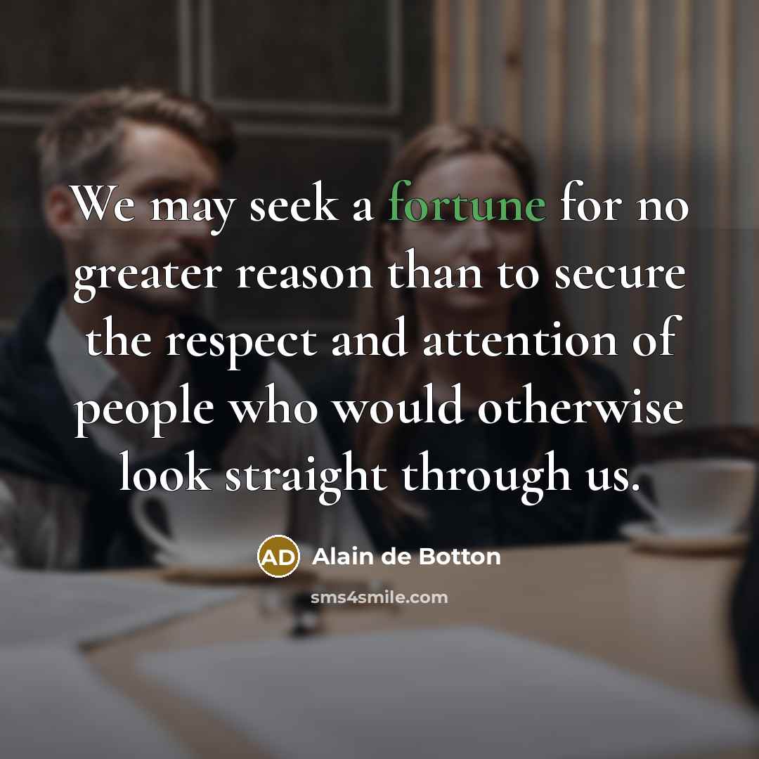 “We may seek a fortune for no greater reason than…” quote by Alain de Botton