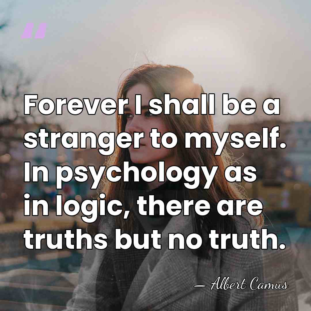 Forever I shall be a stranger to myself. In psychology as in&hellip; - Albert Camus