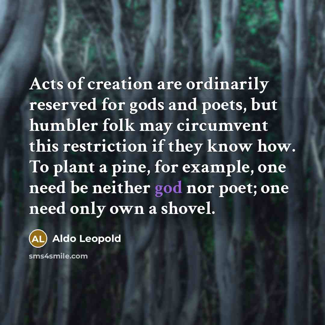 “Acts of creation are ordinarily reserved for gods and poets,…” quote by Aldo Leopold