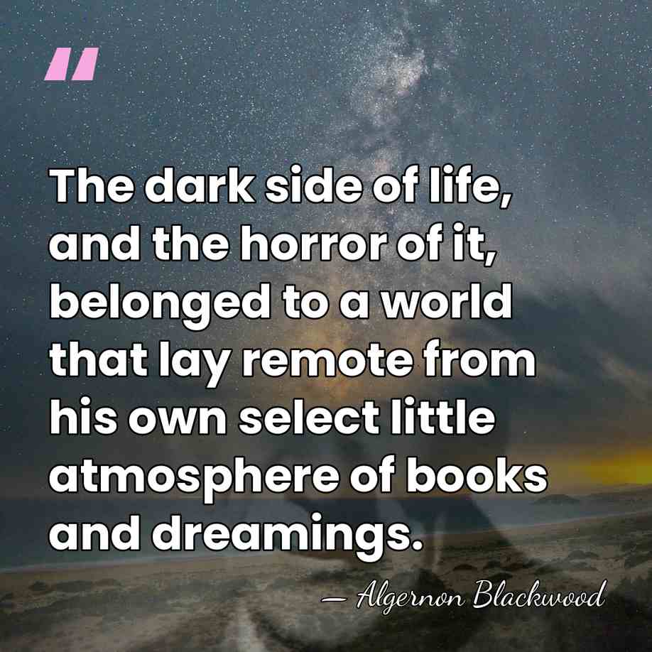 The dark side of life, and the horror of it, belonged to&hellip; - Algernon Blackwood