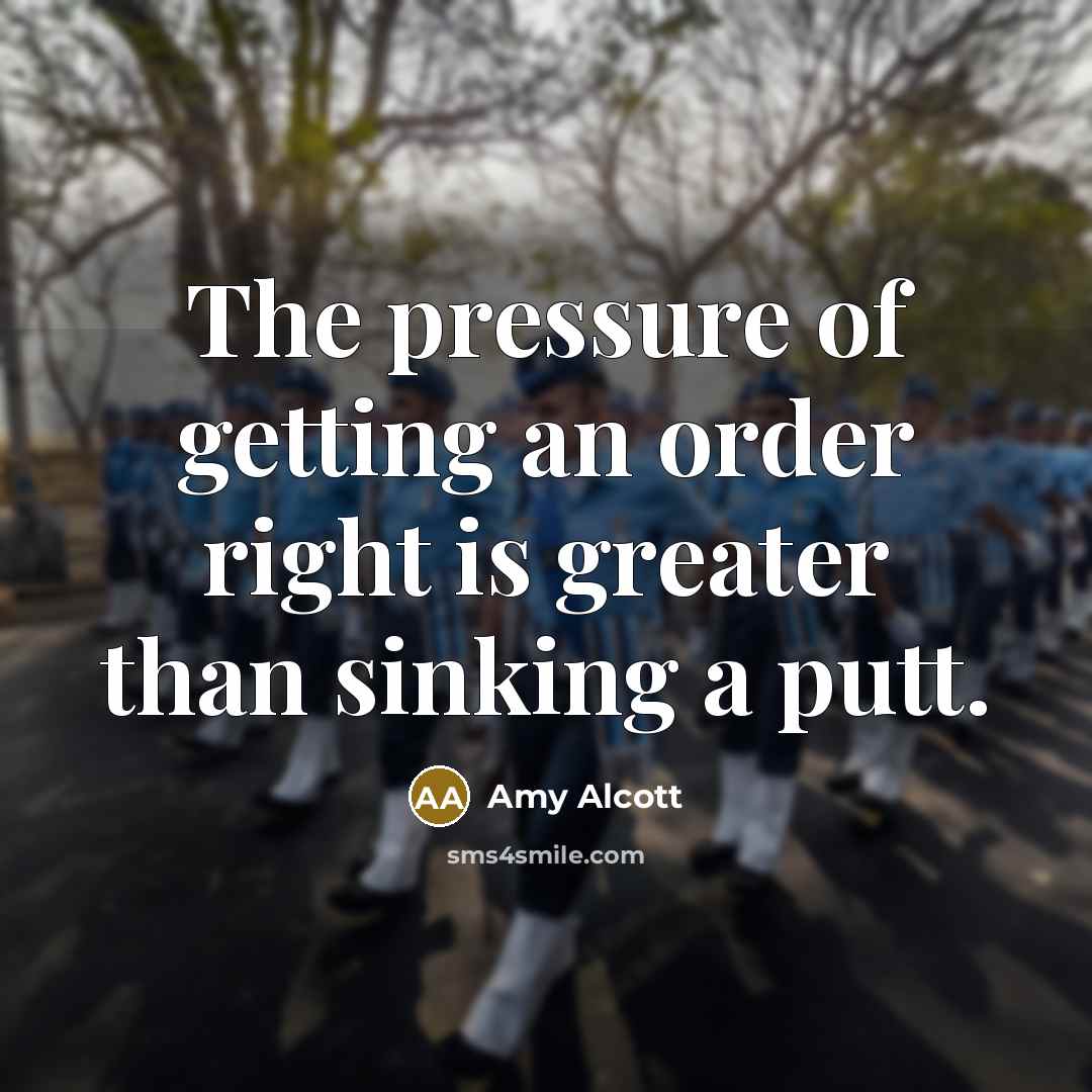 “The pressure of getting an order right is greater than…” quote by Amy Alcott