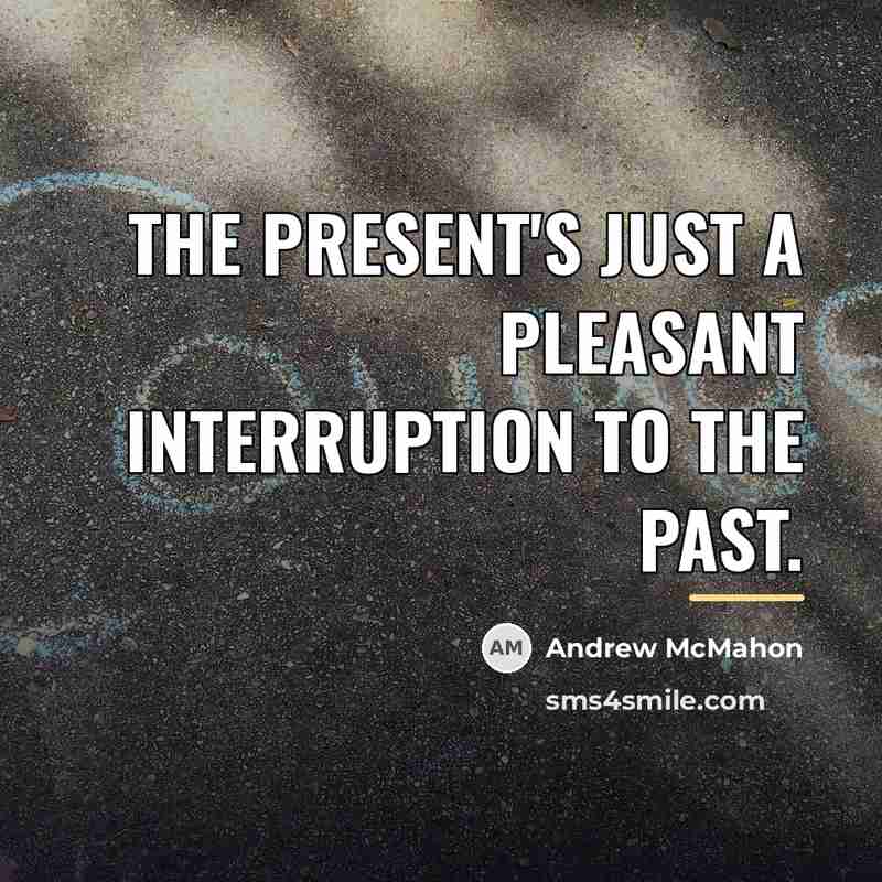 “The present's just a pleasant interruption to the past.…” quote by Andrew McMahon